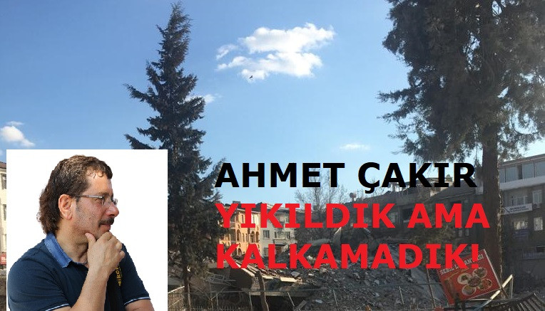 Yıkıldık ama kalkamadık!